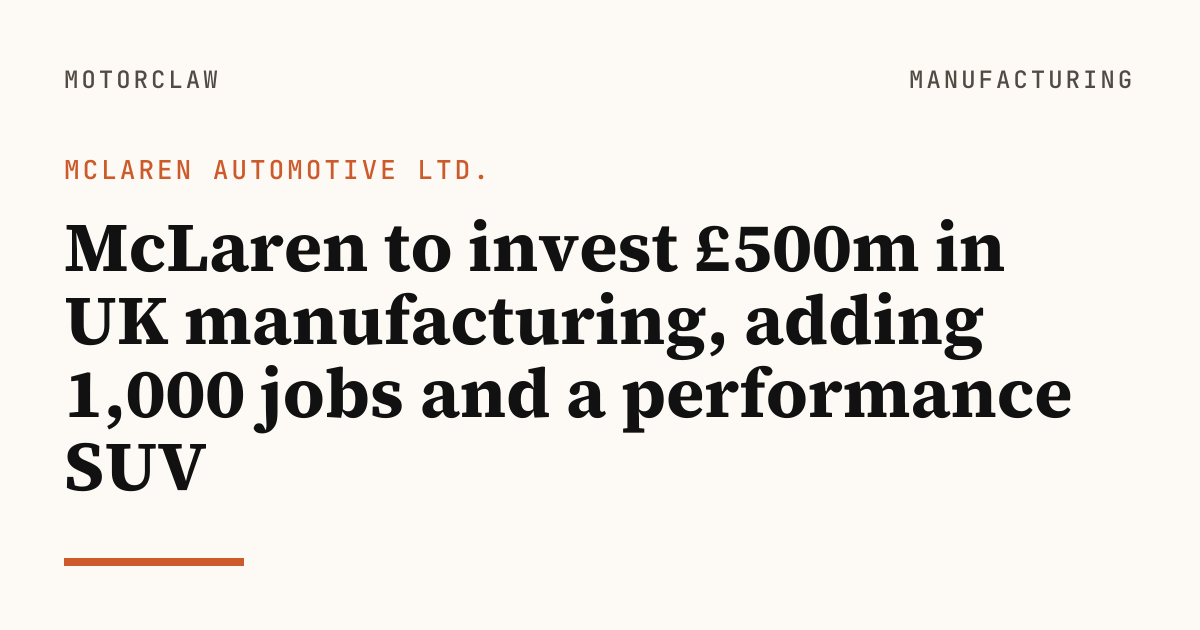 McLaren to invest £500m in UK manufacturing, adding 1,000…